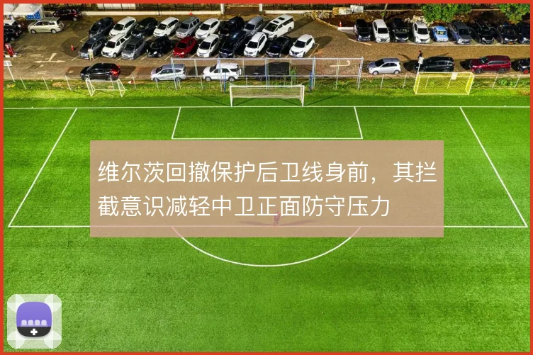 维尔茨回撤保护后卫线身前,其拦截意识减轻中卫正面防守压力