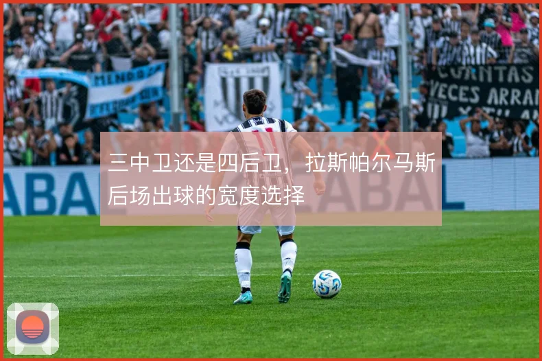 三中卫还是四后卫，拉斯帕尔马斯后场出球的宽度选择