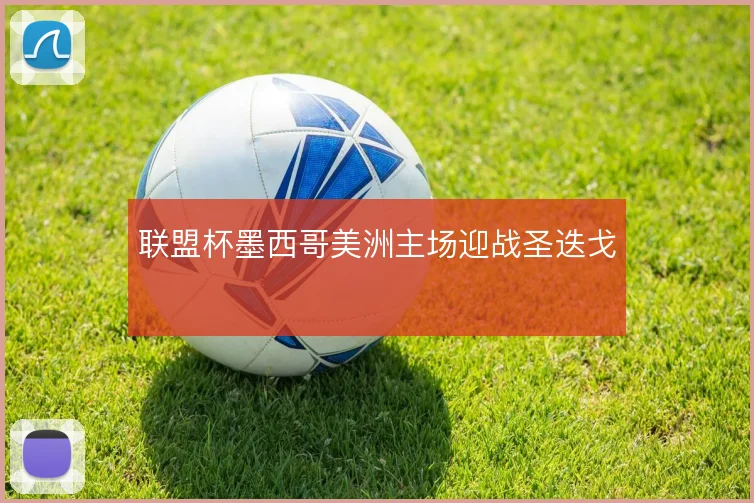 联盟杯墨西哥美洲主场迎战圣迭戈