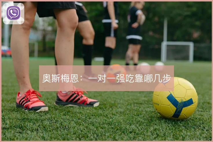 奥斯梅恩：一对一强吃靠哪几步