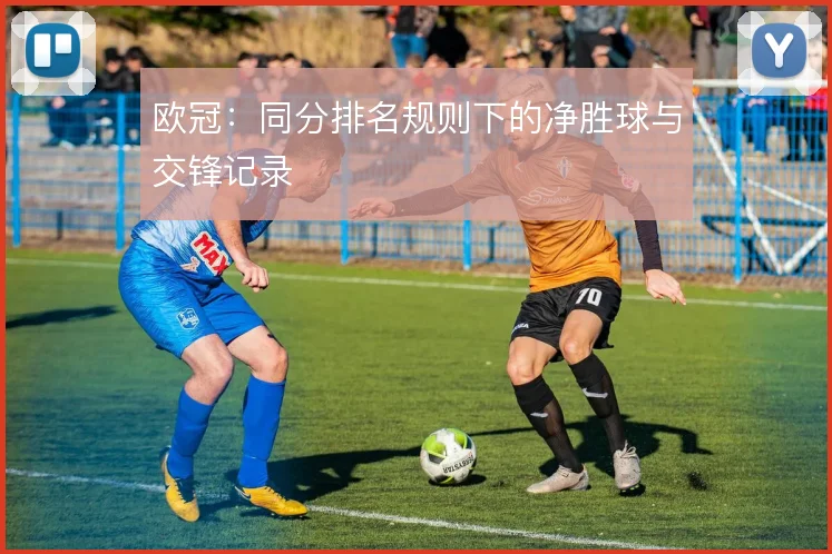 欧冠:同分排名规则下的净胜球与交锋记录