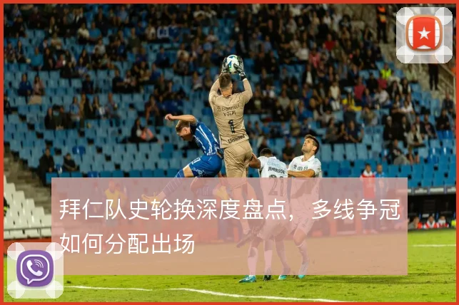拜仁队史轮换深度盘点，多线争冠如何分配出场