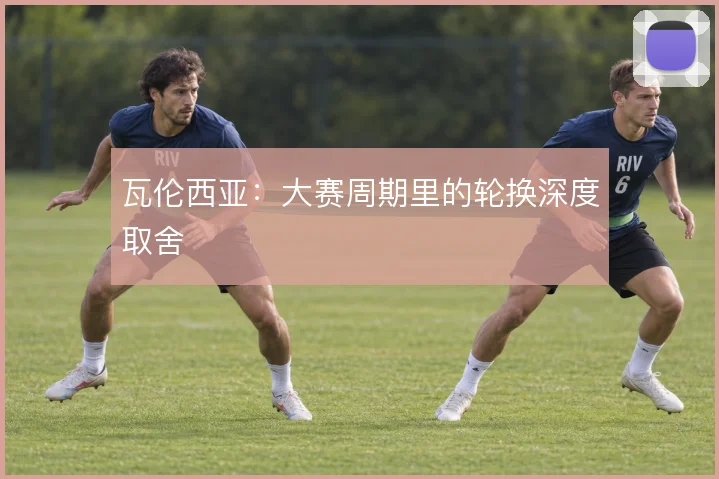 瓦伦西亚：大赛周期里的轮换深度取舍