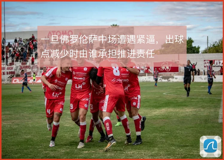 一旦佛罗伦萨中场遭遇紧逼,出球点减少时由谁承担推进责任