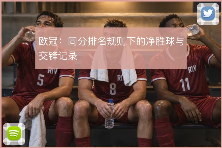 欧冠：同分排名规则下的净胜球与交锋记录